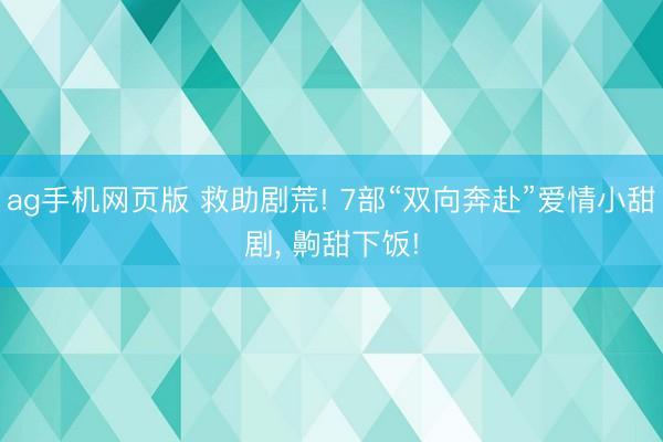 ag手机网页版 救助剧荒! 7部“双向奔赴”爱情小甜剧， 齁甜下饭!