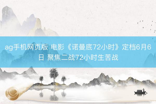ag手机网页版 电影《诺曼底72小时》定档6月6日 聚焦二战72小时生苦战