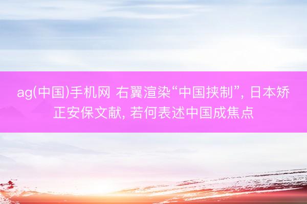 ag(中国)手机网 右翼渲染“中国挟制”， 日本矫正安保文献， 若何表述中国成焦点