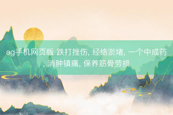 ag手机网页版 跌打挫伤， 经络淤堵， 一个中成药， 消肿镇痛， 保养筋骨劳损