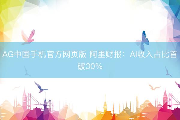 AG中国手机官方网页版 阿里财报：AI收入占比首破30%