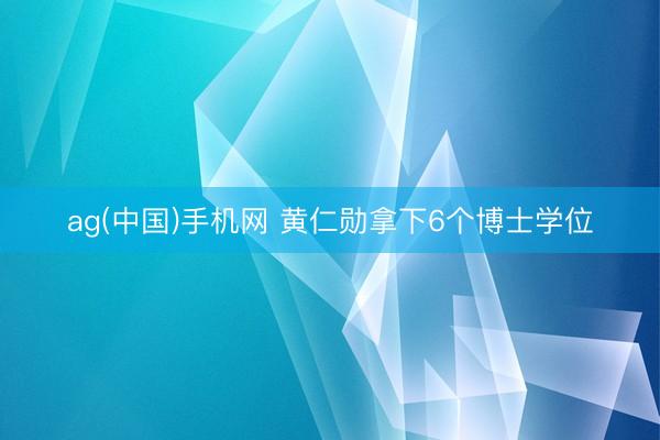 ag(中国)手机网 黄仁勋拿下6个博士学位