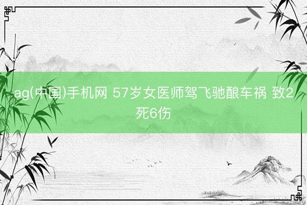 ag(中国)手机网 57岁女医师驾飞驰酿车祸 致2死6伤
