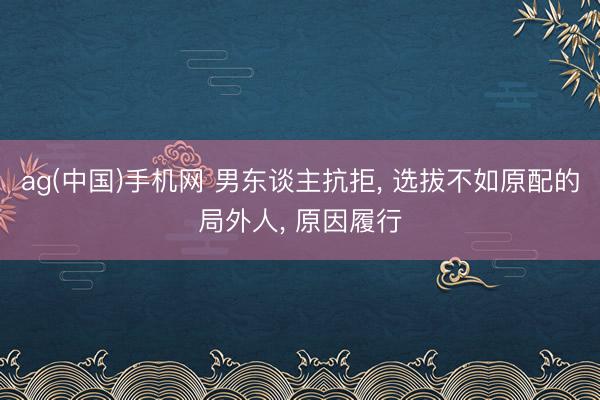 ag(中国)手机网 男东谈主抗拒， 选拔不如原配的局外人， 原因履行