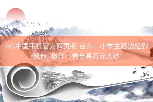 AG中国手机官方网页版 台州一小学生路边捡到钱包， 掀开一看全是百元大钞