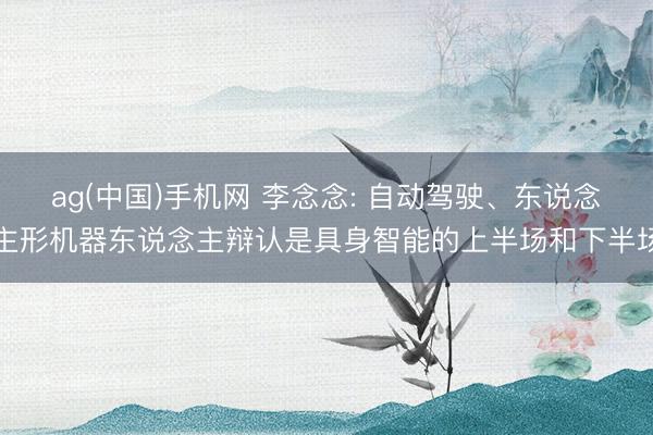 ag(中国)手机网 李念念: 自动驾驶、东说念主形机器东说念主辩认是具身智能的上半场和下半场