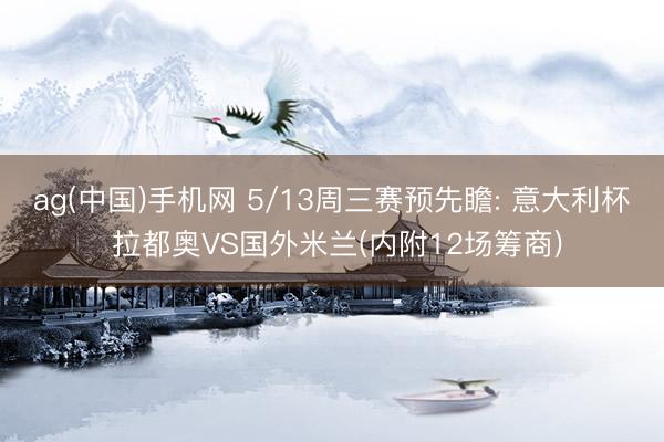 ag(中国)手机网 5/13周三赛预先瞻: 意大利杯 拉都奥VS国外米兰(内附12场筹商)