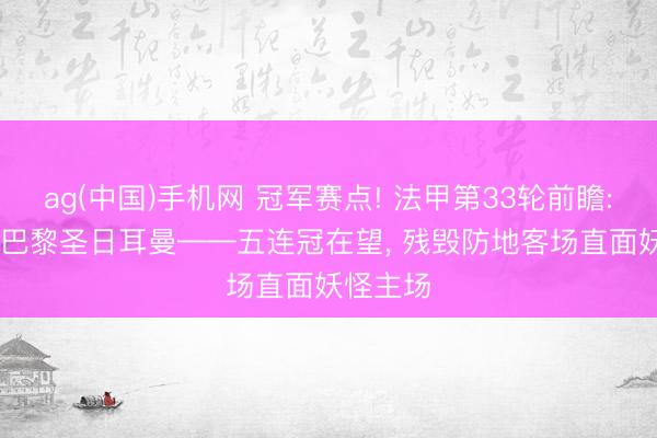 ag(中国)手机网 冠军赛点! 法甲第33轮前瞻: 朗斯vs巴黎圣日耳曼——五连冠在望， 残毁防地客场直面妖怪主场