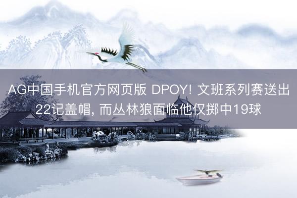 AG中国手机官方网页版 DPOY! 文班系列赛送出22记盖帽， 而丛林狼面临他仅掷中19球