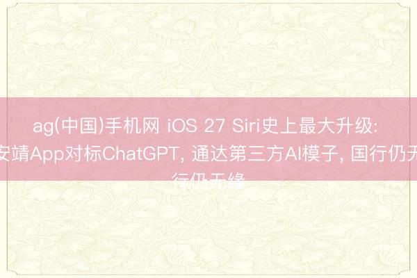 ag(中国)手机网 iOS 27 Siri史上最大升级: 推安靖App对标ChatGPT， 通达第三方AI模子， 国行仍无缘