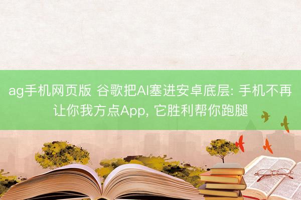 ag手机网页版 谷歌把AI塞进安卓底层: 手机不再让你我方点App， 它胜利帮你跑腿