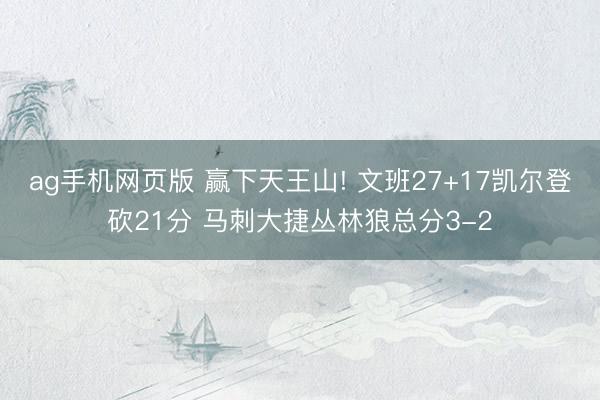 ag手机网页版 赢下天王山! 文班27+17凯尔登砍21分 马刺大捷丛林狼总分3-2