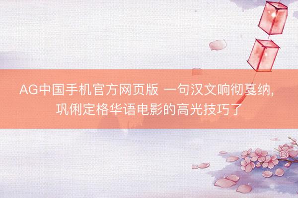 AG中国手机官方网页版 一句汉文响彻戛纳， 巩俐定格华语电影的高光技巧了