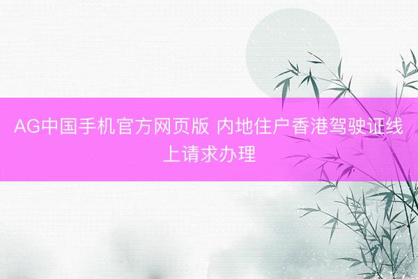 AG中国手机官方网页版 内地住户香港驾驶证线上请求办理