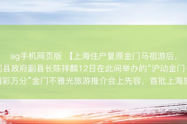 ag手机网页版 【上海住户复原金门马祖游后，首批旅客已成行】金门县政府副县长陈祥麟12日在此间举办的“沪动金门·精彩万分”金门不雅光旅游推介会上先容，首批上海旅客已于5月11日抵达金门。
