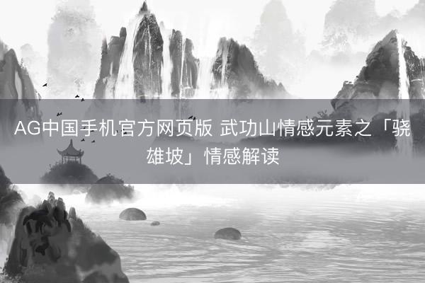 AG中国手机官方网页版 武功山情感元素之「骁雄坡」情感解读