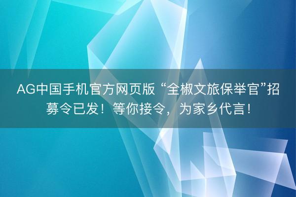 AG中国手机官方网页版 “全椒文旅保举官”招募令已发！等你接令，为家乡代言！