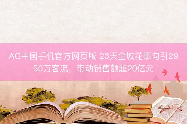 AG中国手机官方网页版 23天全城花事勾引2950万客流，带动销售额超20亿元