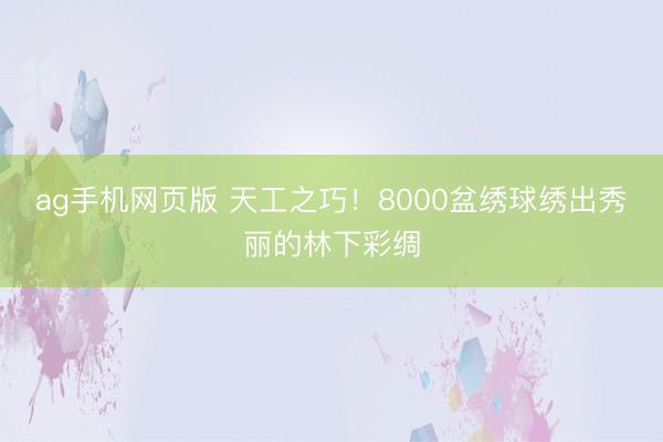 ag手机网页版 天工之巧！8000盆绣球绣出秀丽的林下彩绸