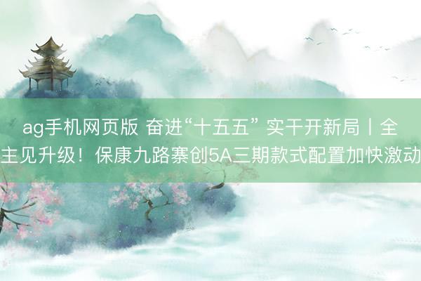 ag手机网页版 奋进“十五五” 实干开新局丨全主见升级！保康九路寨创5A三期款式配置加快激动