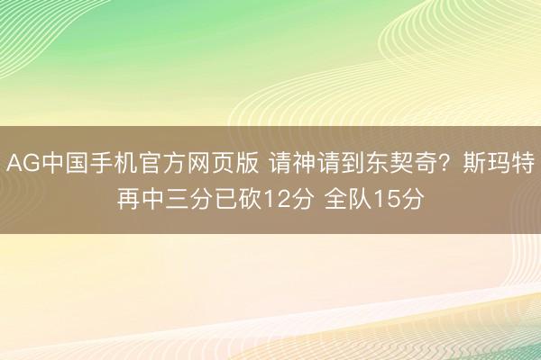 AG中国手机官方网页版 请神请到东契奇？斯玛特再中三分已砍12分 全队15分