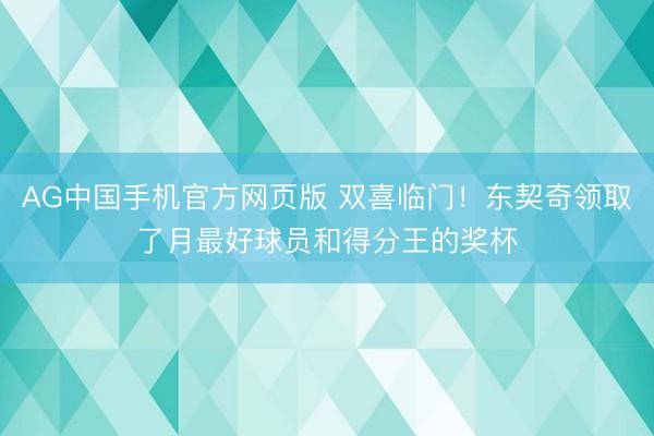 AG中国手机官方网页版 双喜临门！东契奇领取了月最好球员和得分王的奖杯