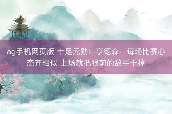 ag手机网页版 十足元勋！亨德森：每场比赛心态齐相似 上场就把眼前的敌手干掉