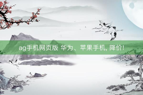 ag手机网页版 华为、苹果手机， 降价!