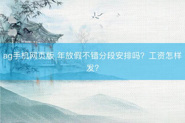ag手机网页版 年放假不错分段安排吗？工资怎样发？