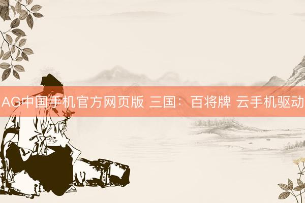 AG中国手机官方网页版 三国：百将牌 云手机驱动