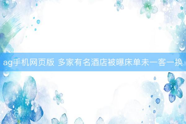 ag手机网页版 多家有名酒店被曝床单未一客一换
