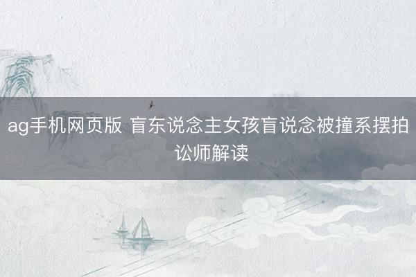 ag手机网页版 盲东说念主女孩盲说念被撞系摆拍 讼师解读