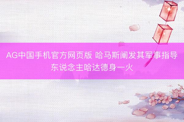 AG中国手机官方网页版 哈马斯阐发其军事指导东说念主哈达德身一火