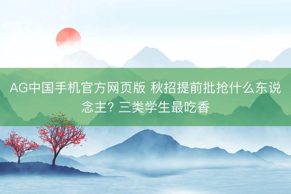 AG中国手机官方网页版 秋招提前批抢什么东说念主? 三类学生最吃香