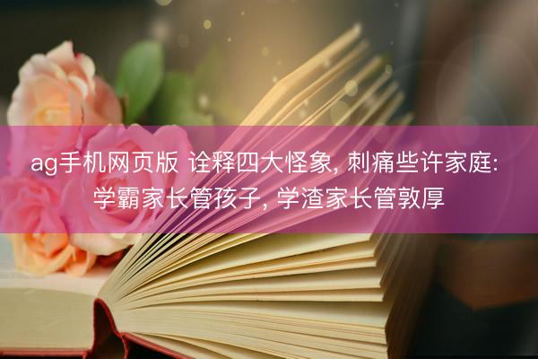 ag手机网页版 诠释四大怪象， 刺痛些许家庭: 学霸家长管孩子， 学渣家长管敦厚