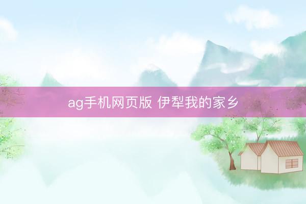 ag手机网页版 伊犁我的家乡