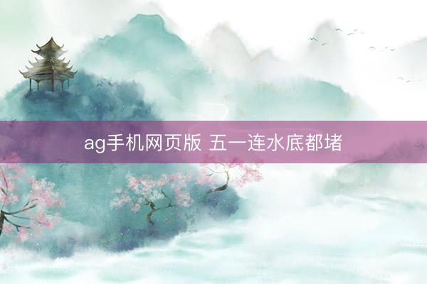 ag手机网页版 五一连水底都堵