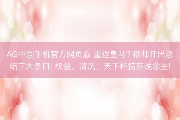 AG中国手机官方网页版 重返皇马? 穆帅开出总结三大条目: 权益、清洗、天下杯捞东说念主!
