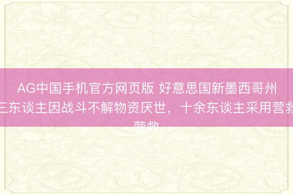 AG中国手机官方网页版 好意思国新墨西哥州三东谈主因战斗不解物资厌世，十余东谈主采用营救
