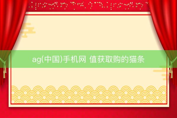 ag(中国)手机网 值获取购的猫条
