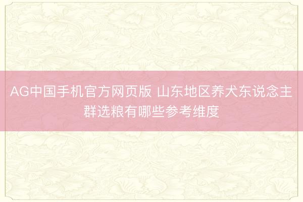 AG中国手机官方网页版 山东地区养犬东说念主群选粮有哪些参考维度