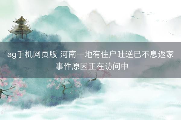 ag手机网页版 河南一地有住户吐逆已不息返家 事件原因正在访问中