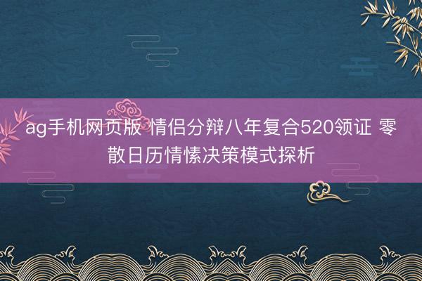 ag手机网页版 情侣分辩八年复合520领证 零散日历情愫决策模式探析