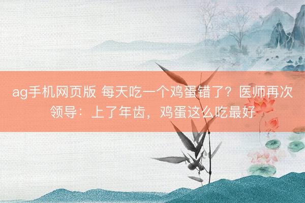 ag手机网页版 每天吃一个鸡蛋错了？医师再次领导：上了年齿，鸡蛋这么吃最好