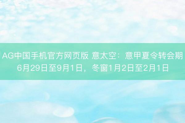 AG中国手机官方网页版 意太空：意甲夏令转会期6月29日至9月1日，冬窗1月2日至2月1日