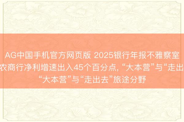 AG中国手机官方网页版 2025银行年报不雅察室|27家上市城农商行净利增速出入45个百分点, “大本营”与“走出去”旅途分野