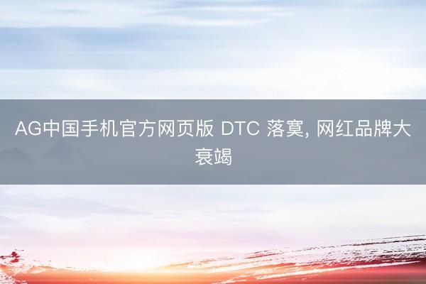 AG中国手机官方网页版 DTC 落寞， 网红品牌大衰竭