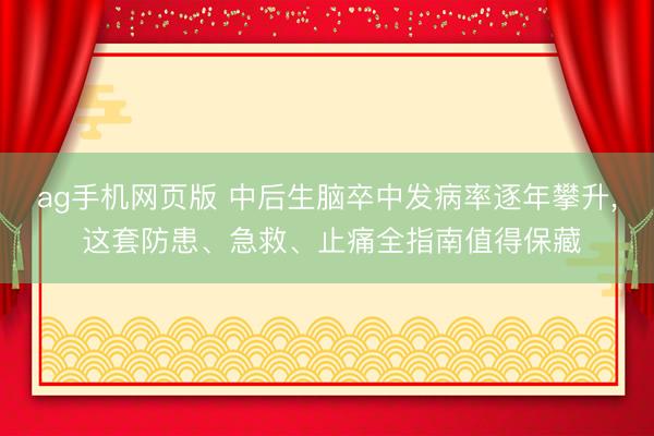 ag手机网页版 中后生脑卒中发病率逐年攀升, 这套防患、急救、止痛全指南值得保藏