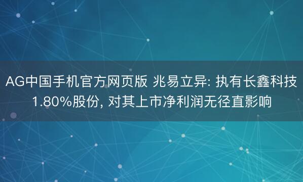AG中国手机官方网页版 兆易立异: 执有长鑫科技1.80%股份， 对其上市净利润无径直影响