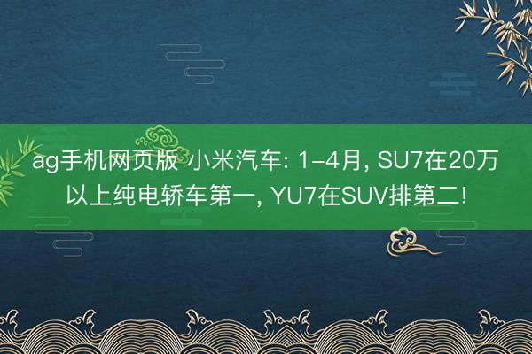 ag手机网页版 小米汽车: 1-4月， SU7在20万以上纯电轿车第一， YU7在SUV排第二!